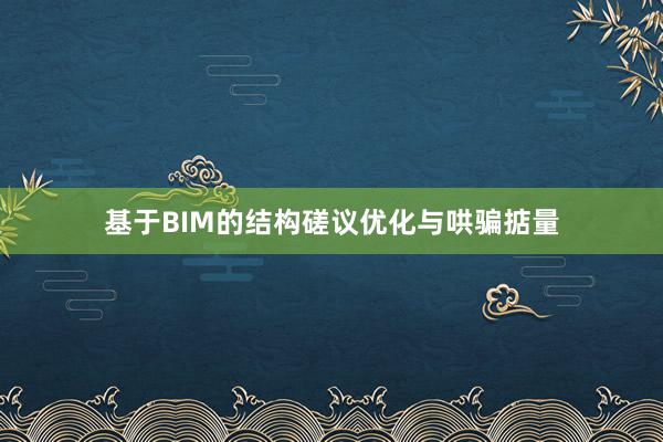 基于BIM的结构磋议优化与哄骗掂量