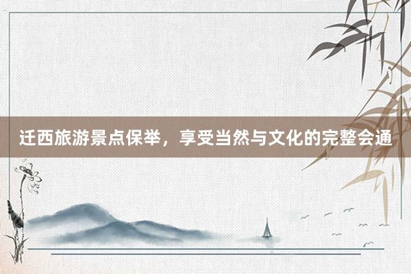 迁西旅游景点保举，享受当然与文化的完整会通