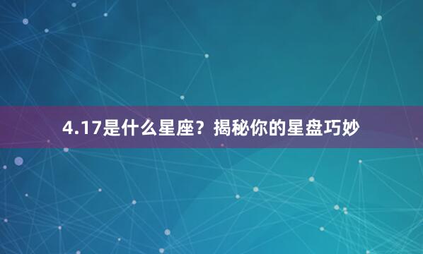 4.17是什么星座？揭秘你的星盘巧妙